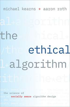 The Ethical Algorithm: The Science of Socially Aware Algorithm Design de Michael Kearns