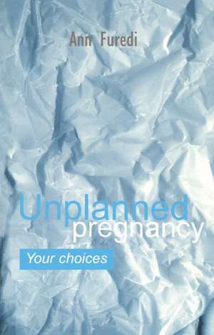 Unplanned Pregnancy: Your Choices: A practical guide to accidental pregnancy de Ann Furedi