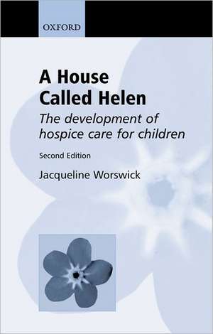 A House Called Helen: The Development of Hospice Care for Children de Jacqueline Worswick