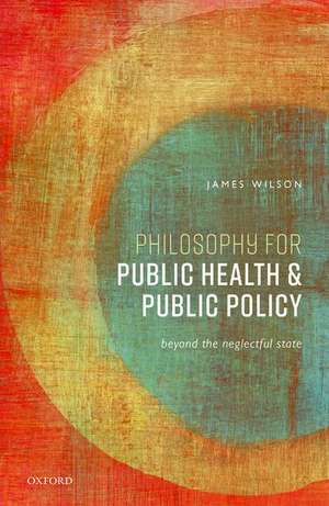 Philosophy for Public Health and Public Policy: Beyond the Neglectful State de James Wilson