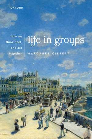 Life in Groups: How We Think, Feel, and Act Together de Margaret Gilbert