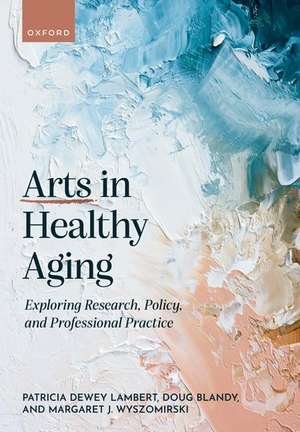 Arts in Healthy Aging: Exploring Research, Policy, and Professional Practice de Patricia Dewey Lambert