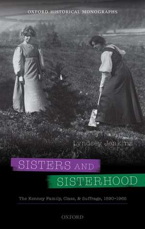 Sisters and Sisterhood: The Kenney Family, Class, and Suffrage, 1890-1965 de Lyndsey Jenkins