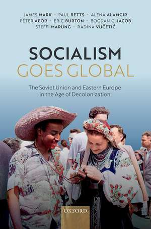 Socialism Goes Global: The Soviet Union and Eastern Europe in the Age of Decolonisation de James Mark