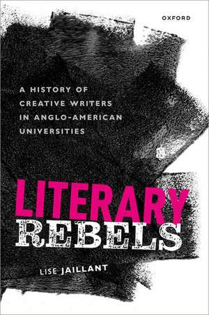 Literary Rebels: A History of Creative Writers in Anglo-American Universities de Lise Jaillant