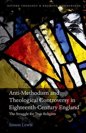 Anti-Methodism and Theological Controversy in Eighteenth-Century England: The Struggle for True Religion de Simon Lewis