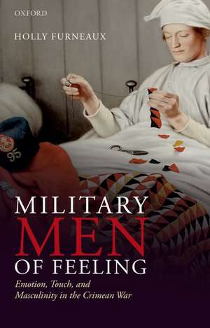 Military Men of Feeling: Emotion, Touch, and Masculinity in the Crimean War de Holly Furneaux