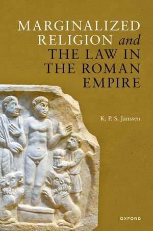 Marginalized Religion and the Law in the Roman Empire de K. P. S. Janssen