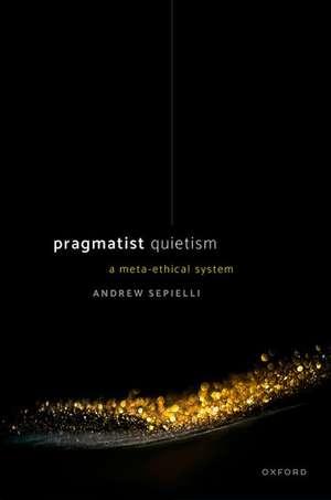 Pragmatist Quietism: A Meta-Ethical System de Andrew Sepielli