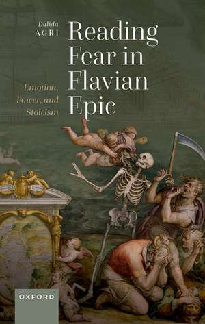 Reading Fear in Flavian Epic: Emotion, Power, and Stoicism de Dalida Agri