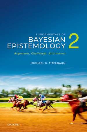 Fundamentals of Bayesian Epistemology 2: Arguments, Challenges, Alternatives de Michael G. Titelbaum