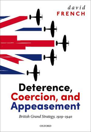 Deterrence, Coercion, and Appeasement: British Grand Strategy, 1919-1940 de David French