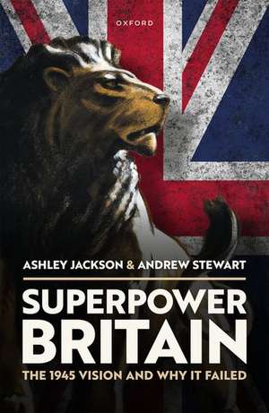 Superpower Britain: The 1945 Vision and Why it Failed de Ashley Jackson