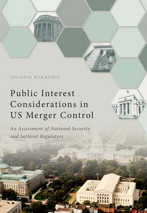 Public Interest Considerations in US Merger Control: An Assessment of National Security and Sectoral Regulators de Ioannis Kokkoris