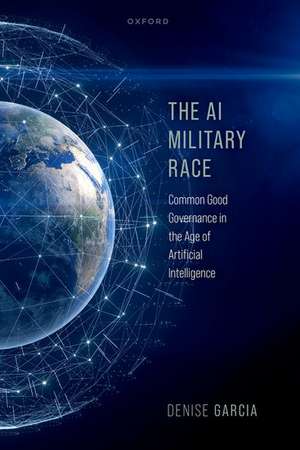 The AI Military Race: Common Good Governance in the Age of Artificial Intelligence de Denise Garcia