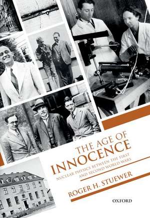 The Age of Innocence: Nuclear Physics between the First and Second World Wars de Roger H. Stuewer