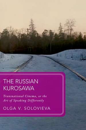 The Russian Kurosawa: Transnational Cinema, or the Art of Speaking Differently de Olga V. Solovieva