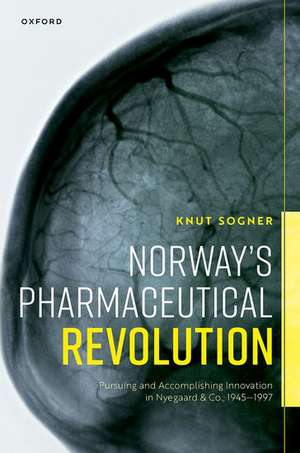 Norway's Pharmaceutical Revolution: Pursuing and Accomplishing Innovation in Nyegaard & Co., 1945-1997 de Knut Sogner