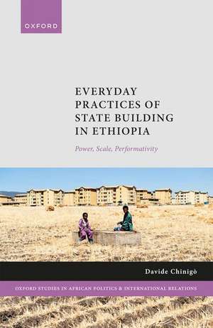 Everyday Practices of State Building in Ethiopia: Power, Scale, Performativity de Davide Chinigò