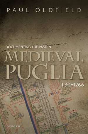 Documenting the Past in Medieval Puglia, 1130-1266 de Paul Oldfield