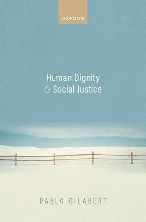 Human Dignity and Social Justice de Pablo Gilabert