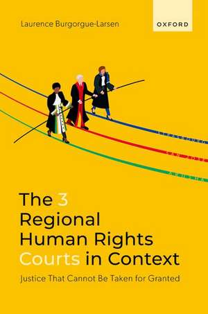 The 3 Regional Human Rights Courts in Context: Justice That Cannot Be Taken for Granted de Laurence Burgorgue-Larsen