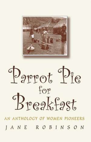 Parrot Pie for Breakfast: An Anthology of Women Pioneers de Jane Robinson