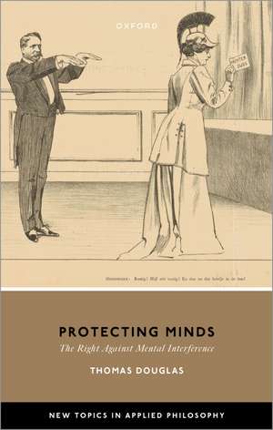 Protecting Minds: The Right Against Mental Interference de Thomas Douglas