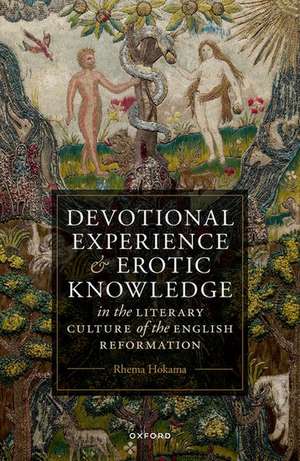 Devotional Experience and Erotic Knowledge in the Literary Culture of the English Reformation: Poetry, Public Worship, and Popular Divinity de Rhema Hokama