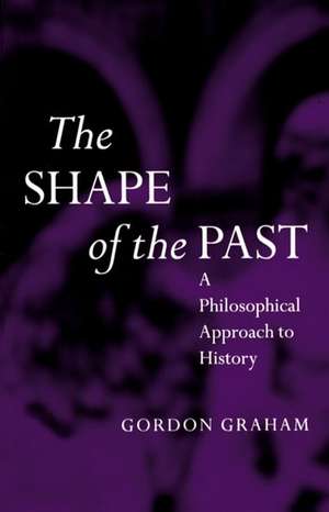 The Shape of the Past: A Philosophical Approach to History de Gordon Graham