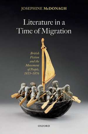 Literature in a Time of Migration: British Fiction and the Movement of People, 1815–1876 de Josephine McDonagh