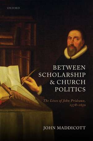 Between Scholarship and Church Politics: The Lives of John Prideaux, 1578-1650 de John Maddicott