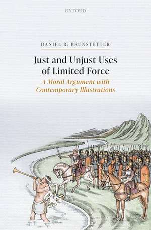 Just and Unjust Uses of Limited Force: A Moral Argument with Contemporary Illustrations de Daniel R. Brunstetter