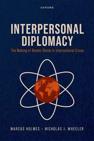 Interpersonal Diplomacy: The Making of Atomic Bonds in International Crises de Marcus Holmes