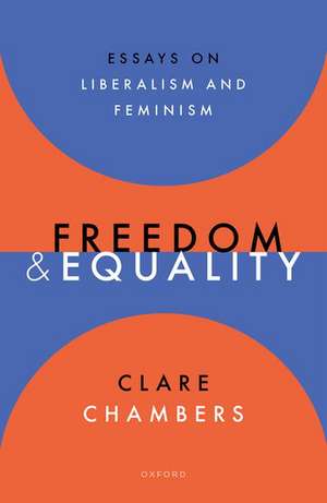 Freedom and Equality: Essays on Liberalism and Feminism de Clare Chambers