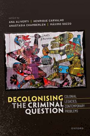 Decolonizing the Criminal Question: Colonial Legacies, Contemporary Problems de Ana Aliverti