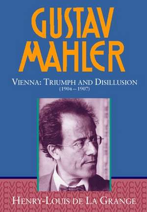 Gustav Mahler: Volume 3. Vienna: Triumph and Disillusion (1904-1907) de Henry-Louis De La Grange