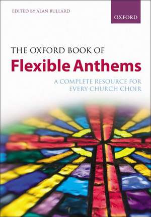 The Oxford Book of Flexible Anthems: A complete resource for every church choir de Alan Bullard