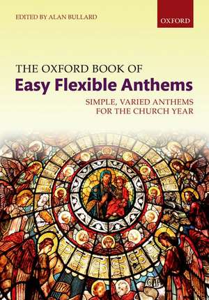 The Oxford Book of Easy Flexible Anthems: Simple, varied anthems for the church year de Alan Bullard