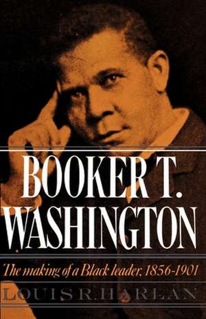 Booker T. Washington: Volume 1: The Making of a Black Leader, 1856-1901 de Louis R. Harlan