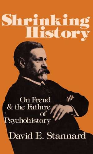 Shrinking History: On Freud and the Failure of Psychohistory de David E. Stannard