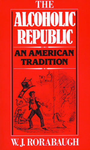 The Alcoholic Republic: An American Tradition de W. J. Rorabaugh