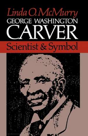 George Washington Carver: Scientist and Symbol de Linda O. McMurry