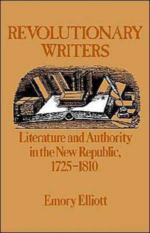 Revolutionary Writers: Literature and Authority in the New Republic 1725-1810 de Emory Elliott