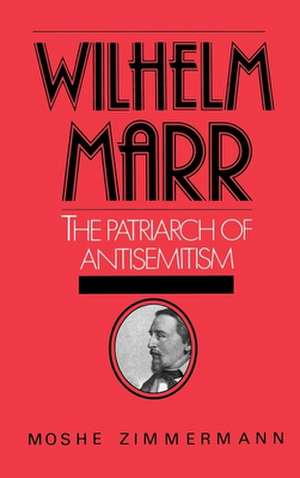 Wilhelm Marr: The Patriarch of Antisemitism de Moshe Zimmermann