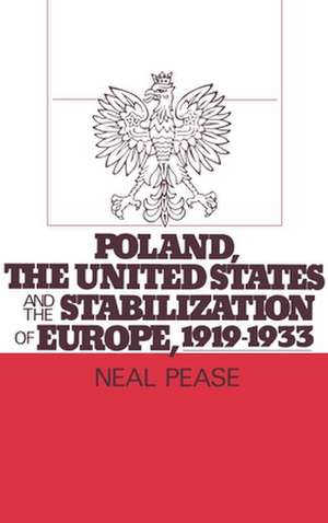 Poland, the United States, and the Stabilization of Europe, 1919-1933 de Neal Pease