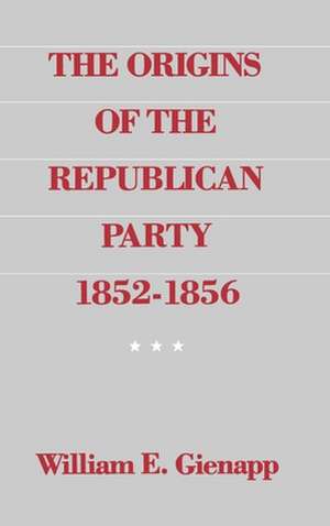 The Origins of the Republican Party 1852-1856 de William E. Gienapp