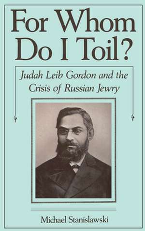 For Whom Do I Toil?: Judah Leib Gordon and the Crisis of Russian Jewry de Michael Stanislawski