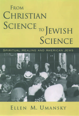 From Christian Science to Jewish Science: Spiritual Healing and American Jews de Ellen M. Umansky