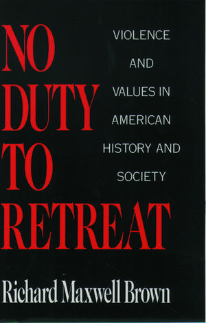 No Duty to Retreat: Violence and Values in American History and Society de Richard Maxwell Brown